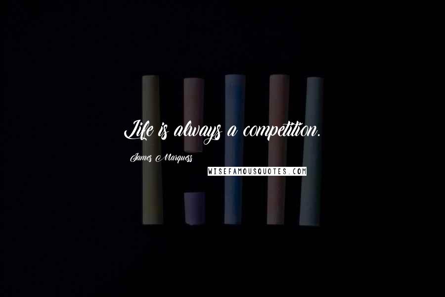 James Marquess Quotes: Life is always a competition.