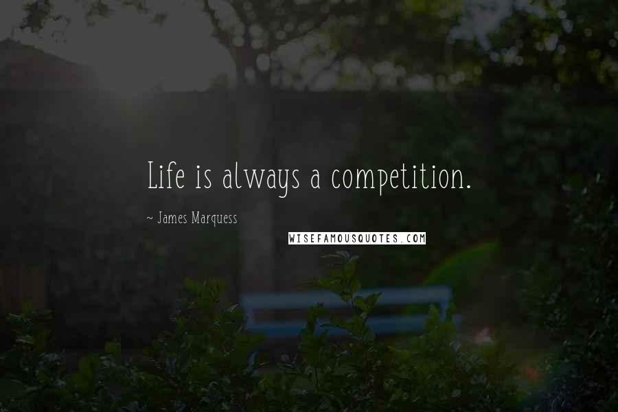 James Marquess Quotes: Life is always a competition.