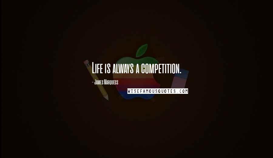 James Marquess Quotes: Life is always a competition.