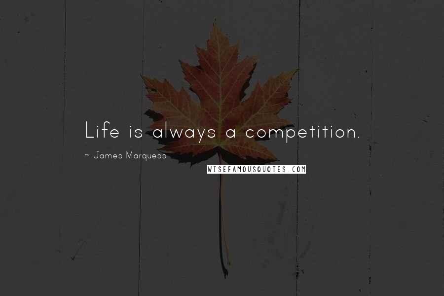 James Marquess Quotes: Life is always a competition.