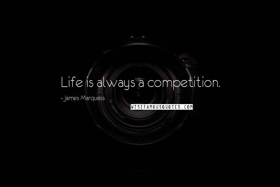 James Marquess Quotes: Life is always a competition.