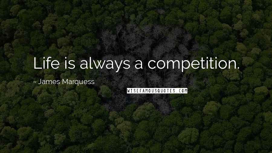 James Marquess Quotes: Life is always a competition.