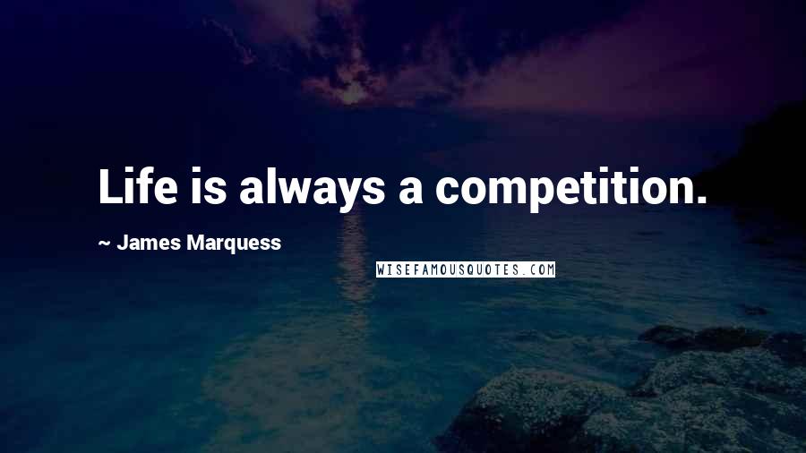 James Marquess Quotes: Life is always a competition.