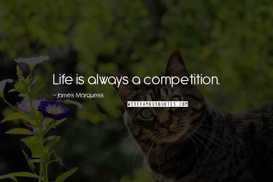 James Marquess Quotes: Life is always a competition.