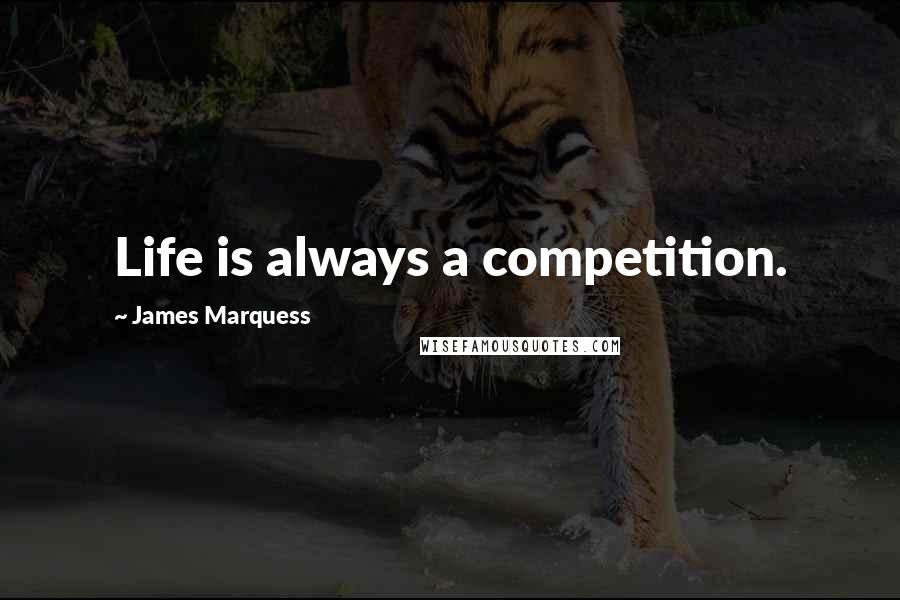 James Marquess Quotes: Life is always a competition.