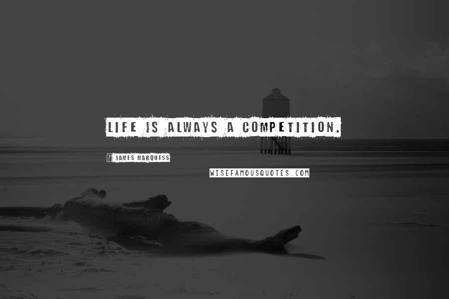 James Marquess Quotes: Life is always a competition.