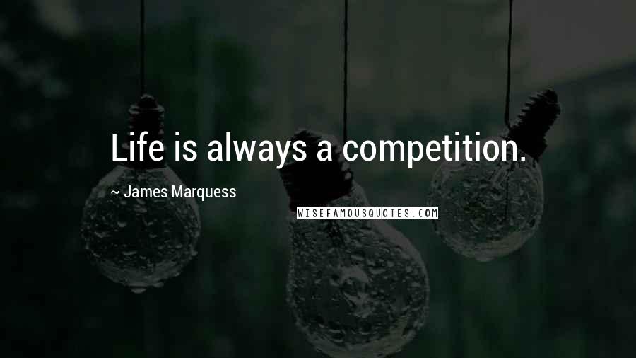 James Marquess Quotes: Life is always a competition.