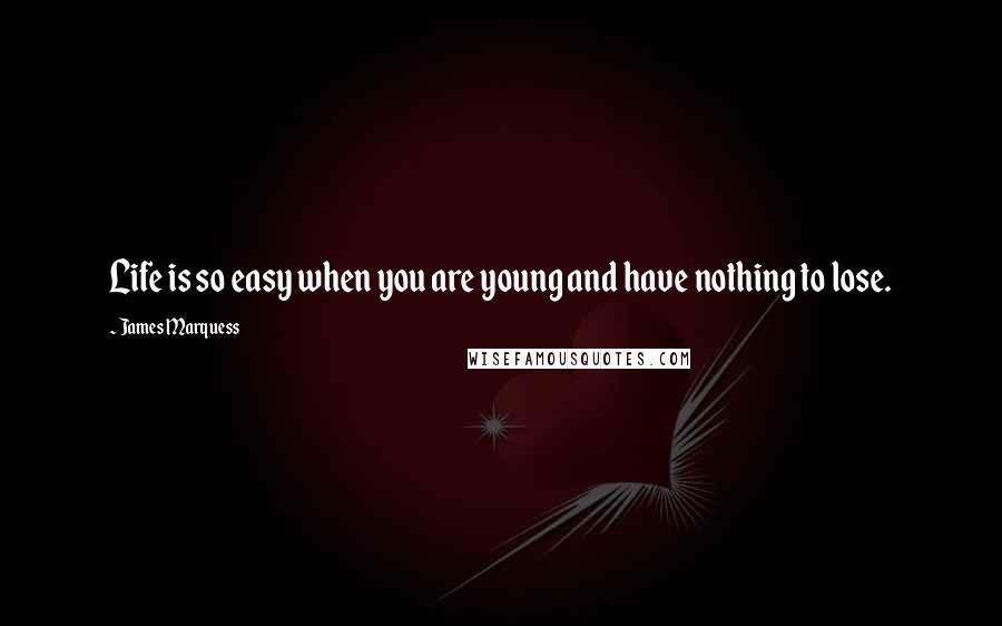 James Marquess Quotes: Life is so easy when you are young and have nothing to lose.