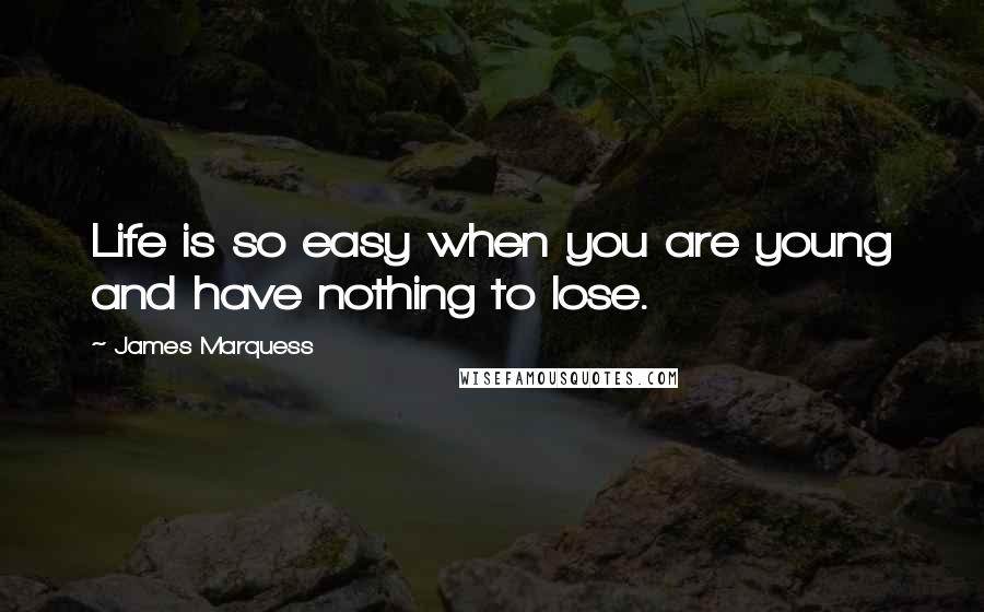 James Marquess Quotes: Life is so easy when you are young and have nothing to lose.