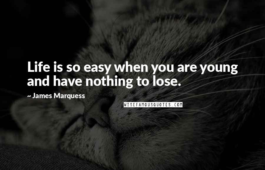 James Marquess Quotes: Life is so easy when you are young and have nothing to lose.