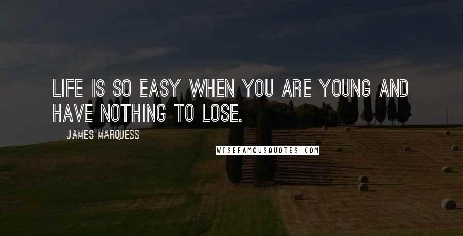 James Marquess Quotes: Life is so easy when you are young and have nothing to lose.