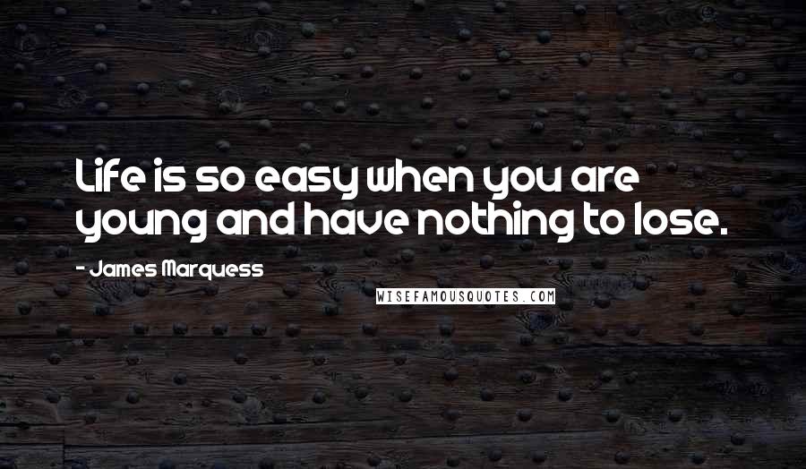 James Marquess Quotes: Life is so easy when you are young and have nothing to lose.