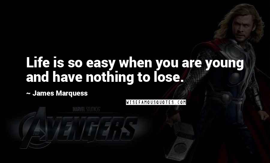 James Marquess Quotes: Life is so easy when you are young and have nothing to lose.