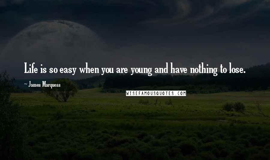 James Marquess Quotes: Life is so easy when you are young and have nothing to lose.