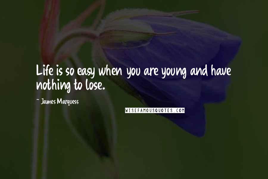 James Marquess Quotes: Life is so easy when you are young and have nothing to lose.