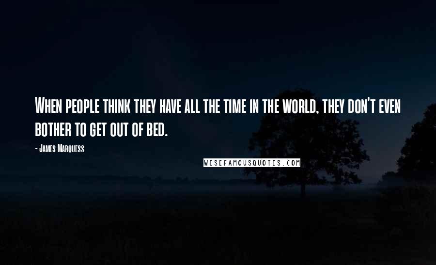 James Marquess Quotes: When people think they have all the time in the world, they don't even bother to get out of bed.