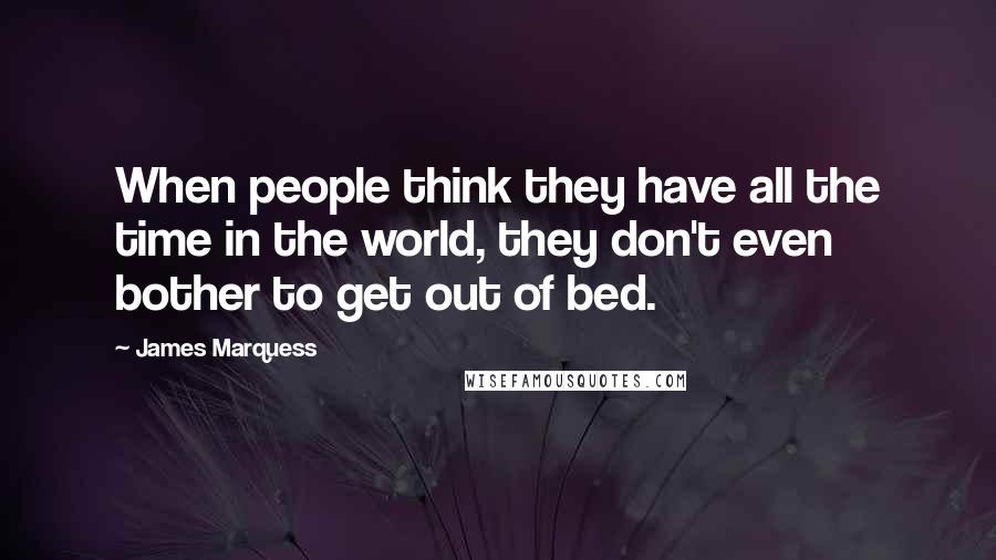James Marquess Quotes: When people think they have all the time in the world, they don't even bother to get out of bed.