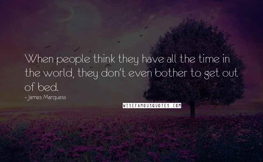 James Marquess Quotes: When people think they have all the time in the world, they don't even bother to get out of bed.