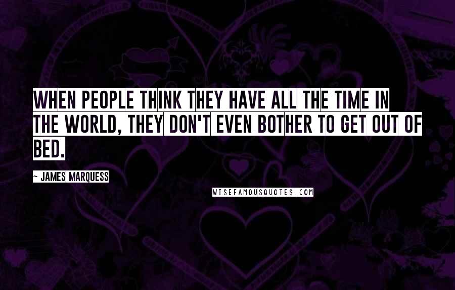James Marquess Quotes: When people think they have all the time in the world, they don't even bother to get out of bed.