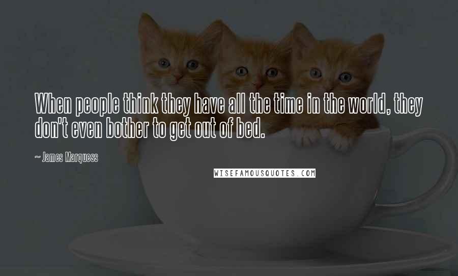 James Marquess Quotes: When people think they have all the time in the world, they don't even bother to get out of bed.