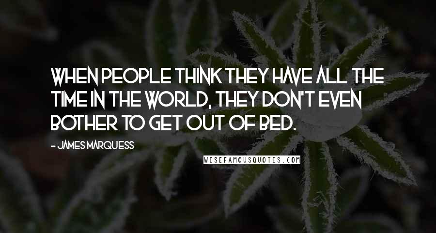 James Marquess Quotes: When people think they have all the time in the world, they don't even bother to get out of bed.
