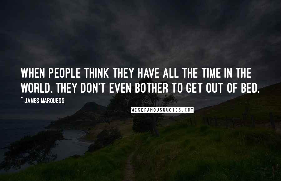 James Marquess Quotes: When people think they have all the time in the world, they don't even bother to get out of bed.