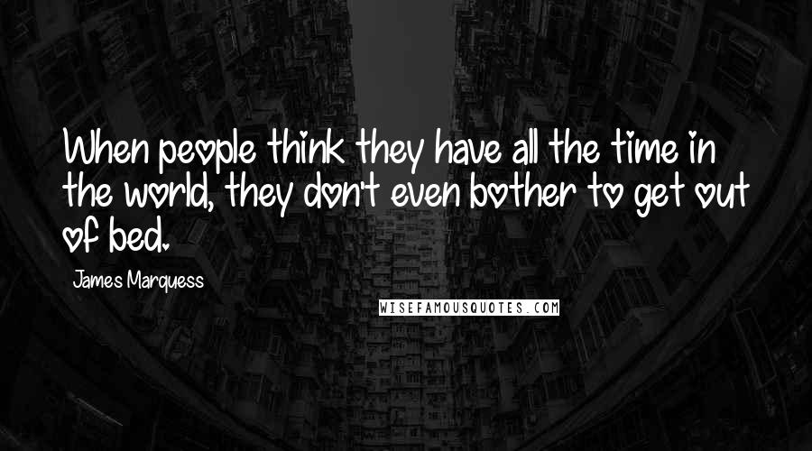James Marquess Quotes: When people think they have all the time in the world, they don't even bother to get out of bed.