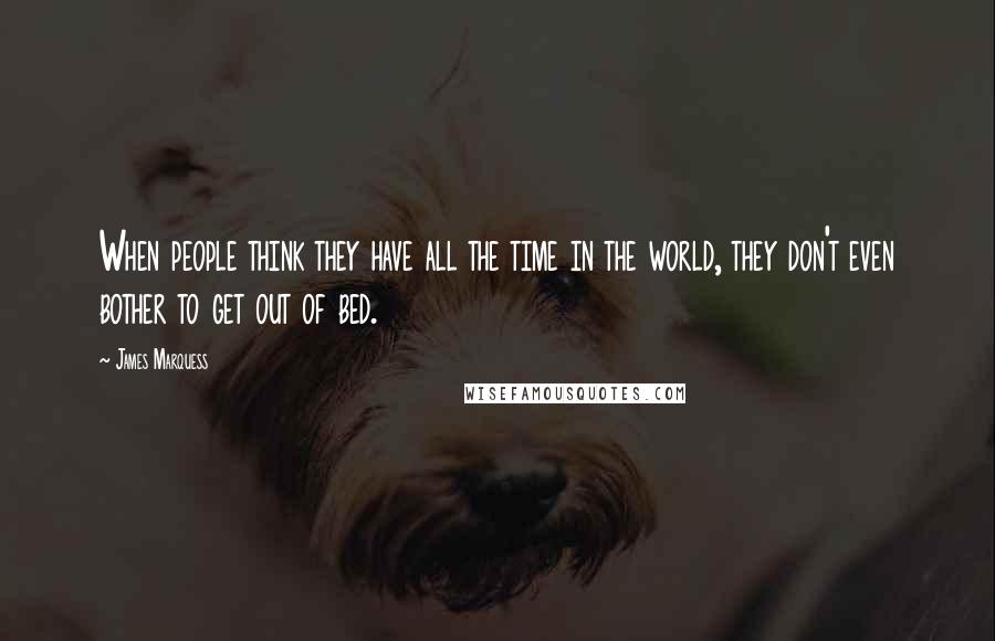 James Marquess Quotes: When people think they have all the time in the world, they don't even bother to get out of bed.