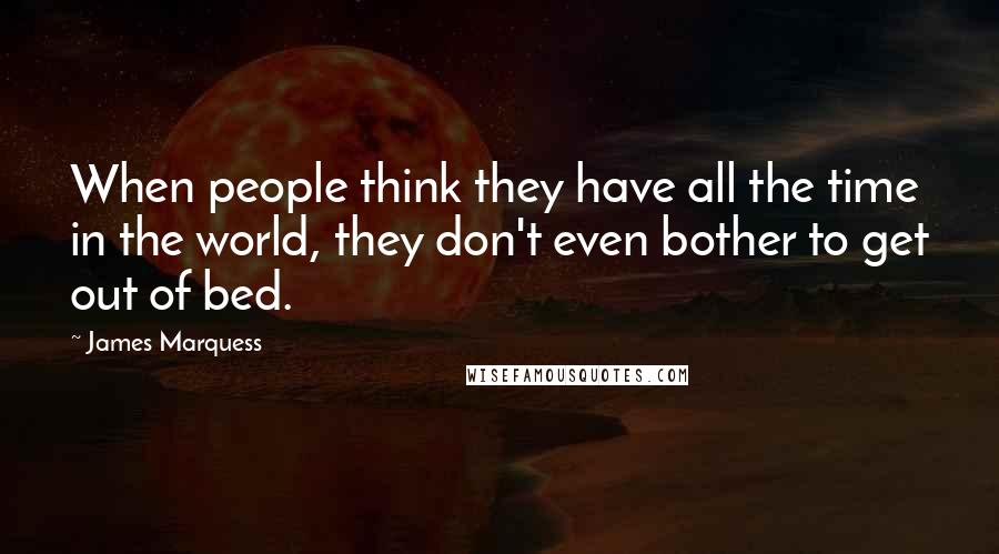 James Marquess Quotes: When people think they have all the time in the world, they don't even bother to get out of bed.
