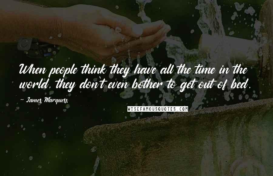 James Marquess Quotes: When people think they have all the time in the world, they don't even bother to get out of bed.