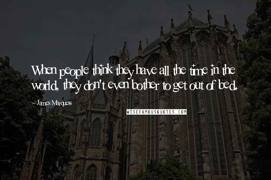 James Marquess Quotes: When people think they have all the time in the world, they don't even bother to get out of bed.
