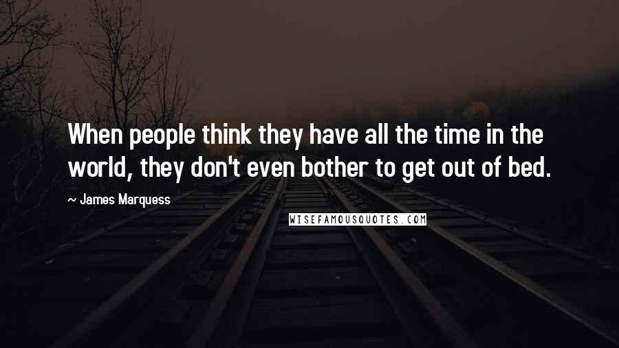James Marquess Quotes: When people think they have all the time in the world, they don't even bother to get out of bed.