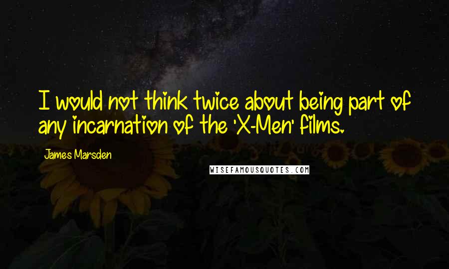 James Marsden Quotes: I would not think twice about being part of any incarnation of the 'X-Men' films.