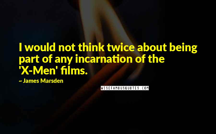 James Marsden Quotes: I would not think twice about being part of any incarnation of the 'X-Men' films.