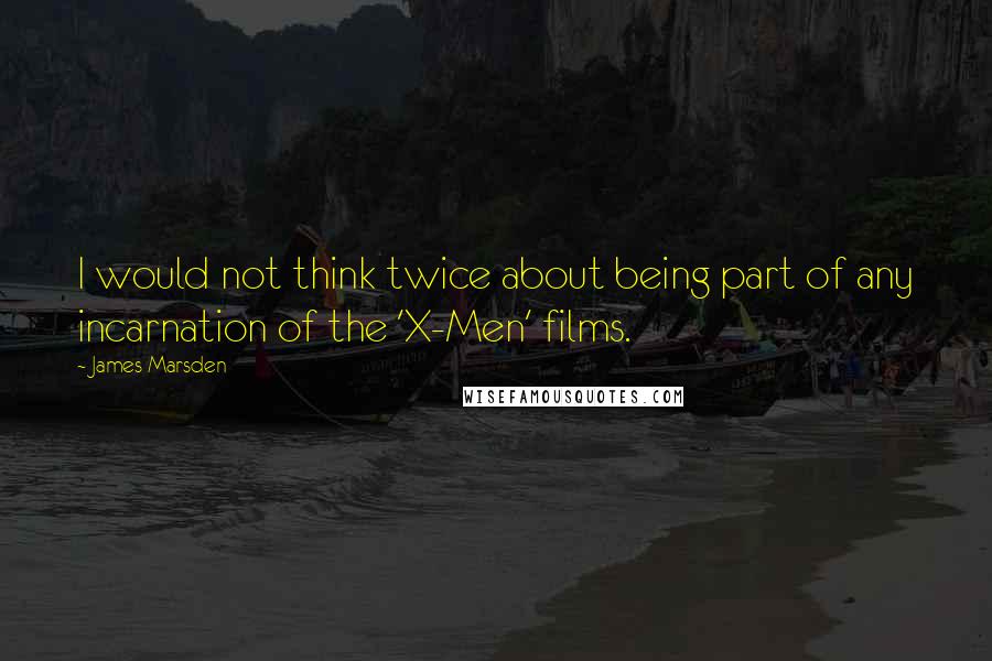 James Marsden Quotes: I would not think twice about being part of any incarnation of the 'X-Men' films.