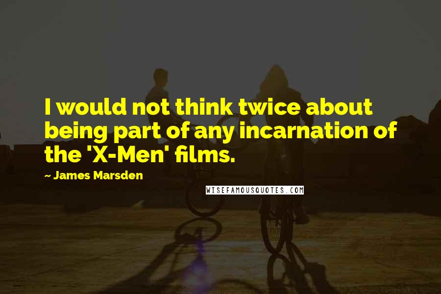 James Marsden Quotes: I would not think twice about being part of any incarnation of the 'X-Men' films.