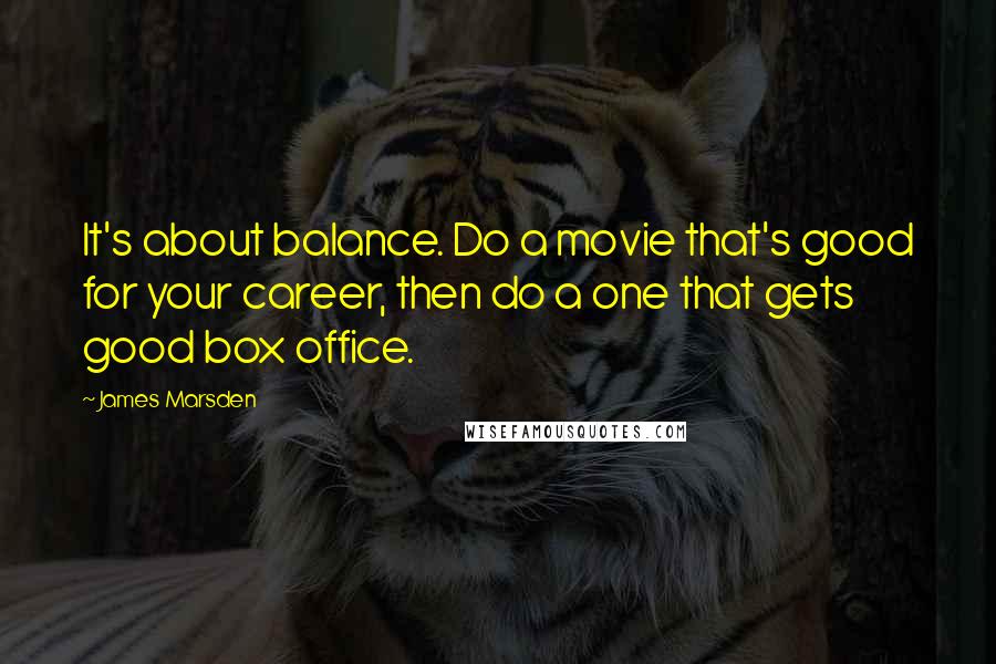 James Marsden Quotes: It's about balance. Do a movie that's good for your career, then do a one that gets good box office.