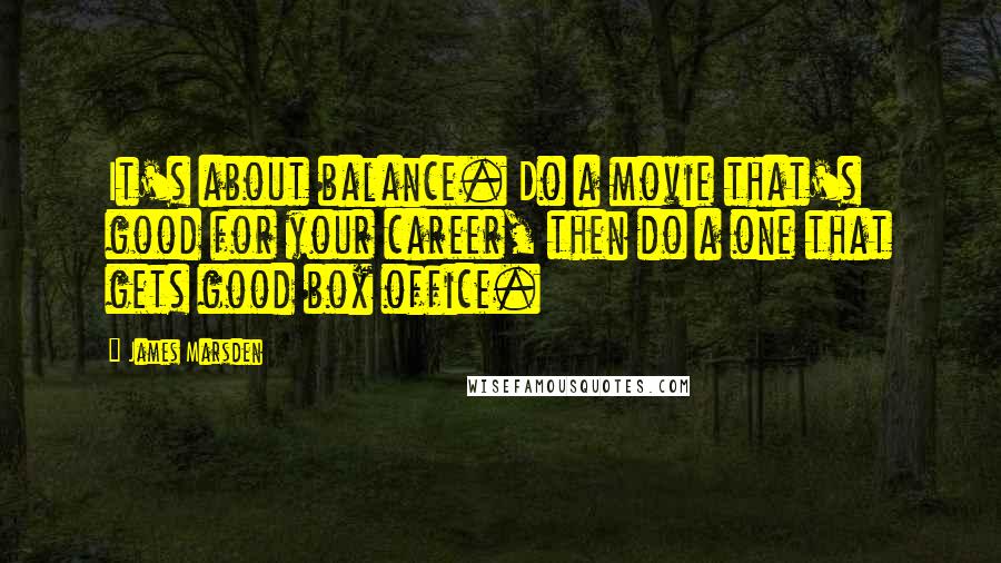 James Marsden Quotes: It's about balance. Do a movie that's good for your career, then do a one that gets good box office.