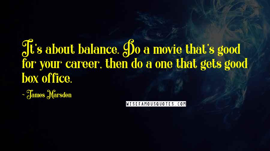 James Marsden Quotes: It's about balance. Do a movie that's good for your career, then do a one that gets good box office.