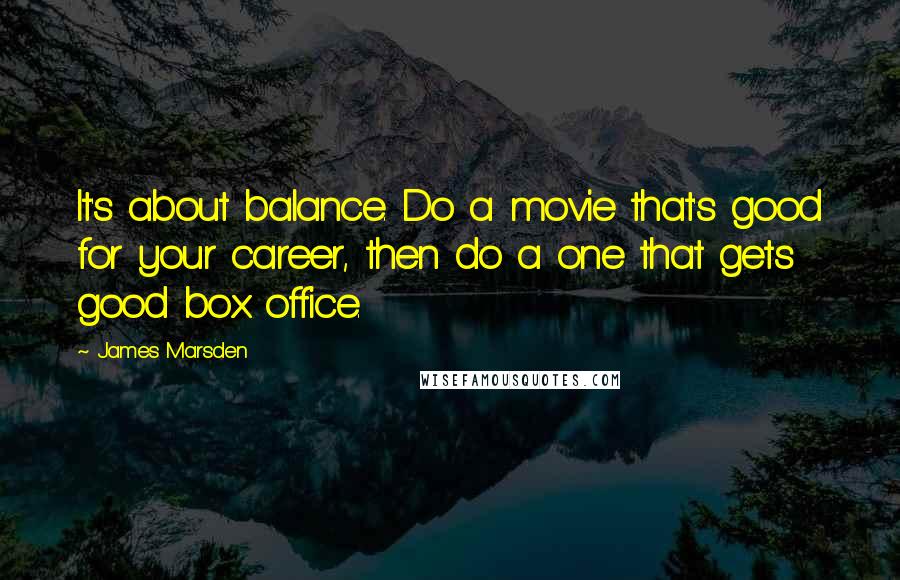 James Marsden Quotes: It's about balance. Do a movie that's good for your career, then do a one that gets good box office.