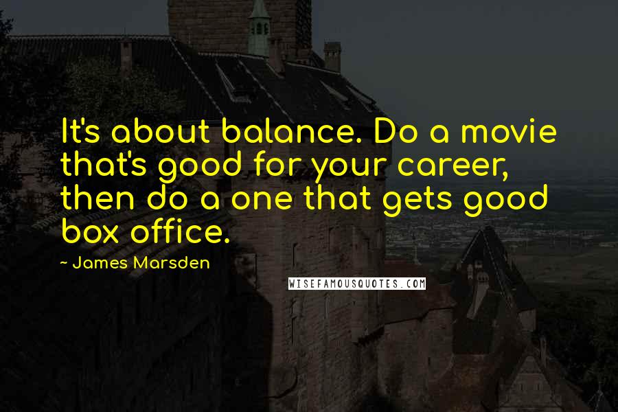 James Marsden Quotes: It's about balance. Do a movie that's good for your career, then do a one that gets good box office.