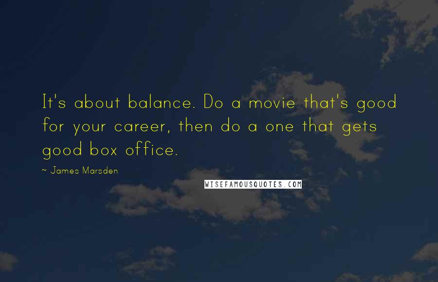 James Marsden Quotes: It's about balance. Do a movie that's good for your career, then do a one that gets good box office.