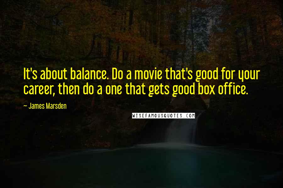 James Marsden Quotes: It's about balance. Do a movie that's good for your career, then do a one that gets good box office.