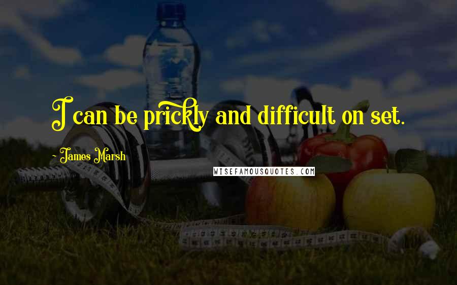 James Marsh Quotes: I can be prickly and difficult on set.