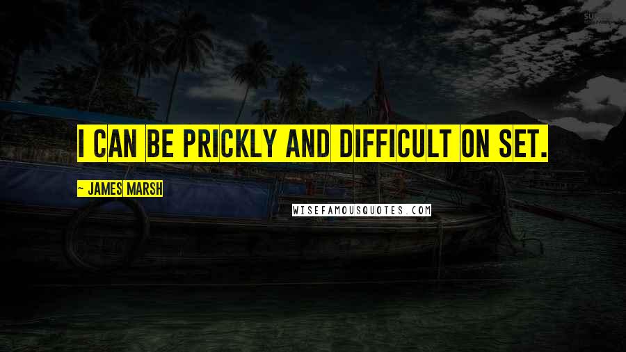James Marsh Quotes: I can be prickly and difficult on set.