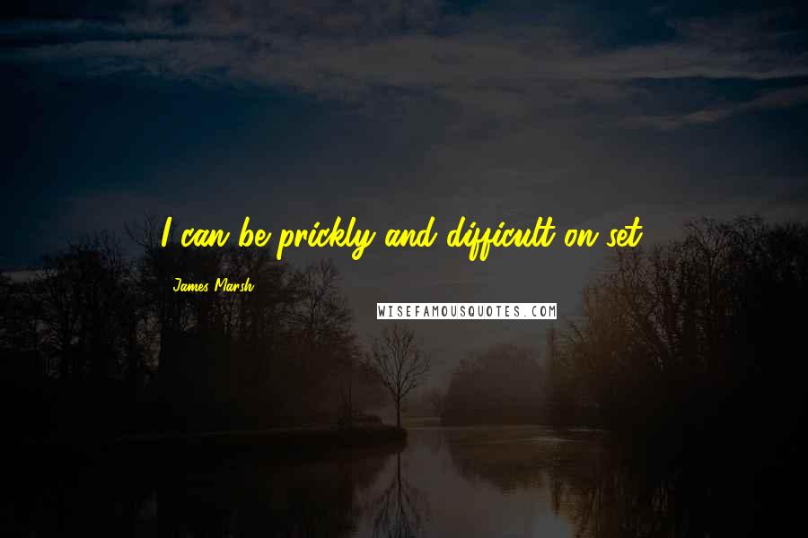 James Marsh Quotes: I can be prickly and difficult on set.