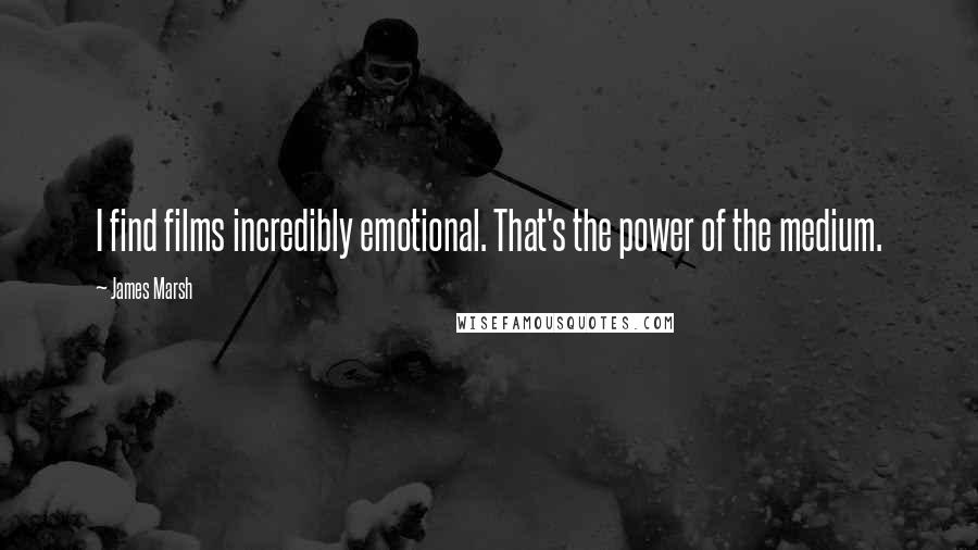 James Marsh Quotes: I find films incredibly emotional. That's the power of the medium.