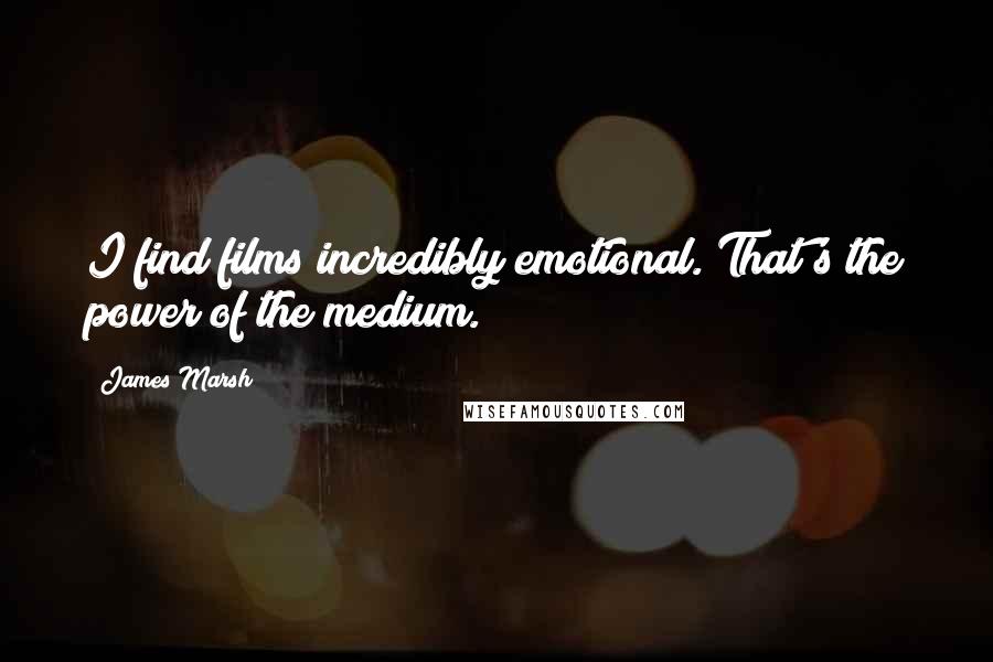 James Marsh Quotes: I find films incredibly emotional. That's the power of the medium.