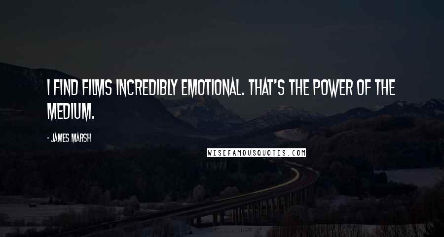 James Marsh Quotes: I find films incredibly emotional. That's the power of the medium.