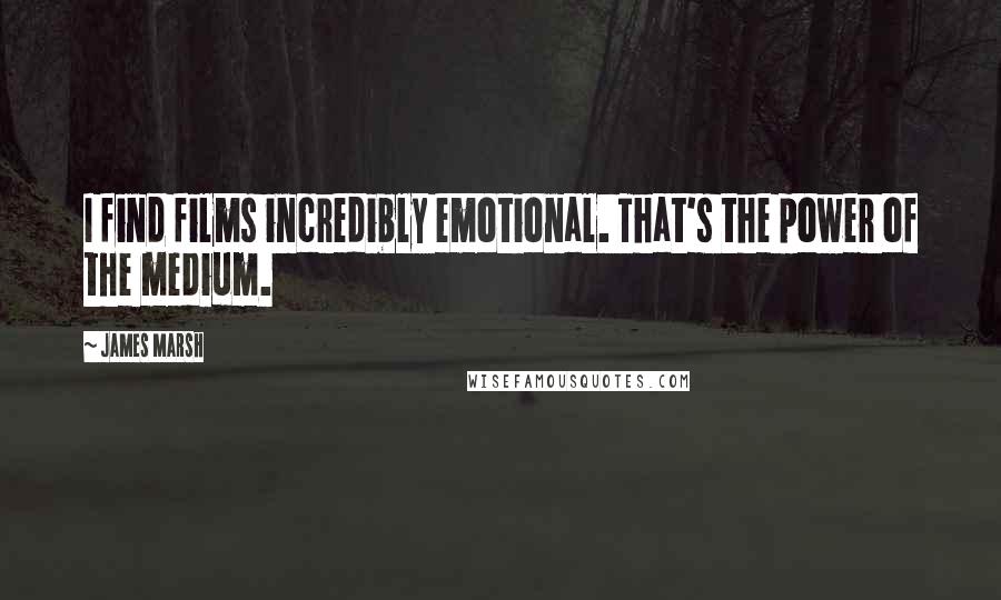James Marsh Quotes: I find films incredibly emotional. That's the power of the medium.